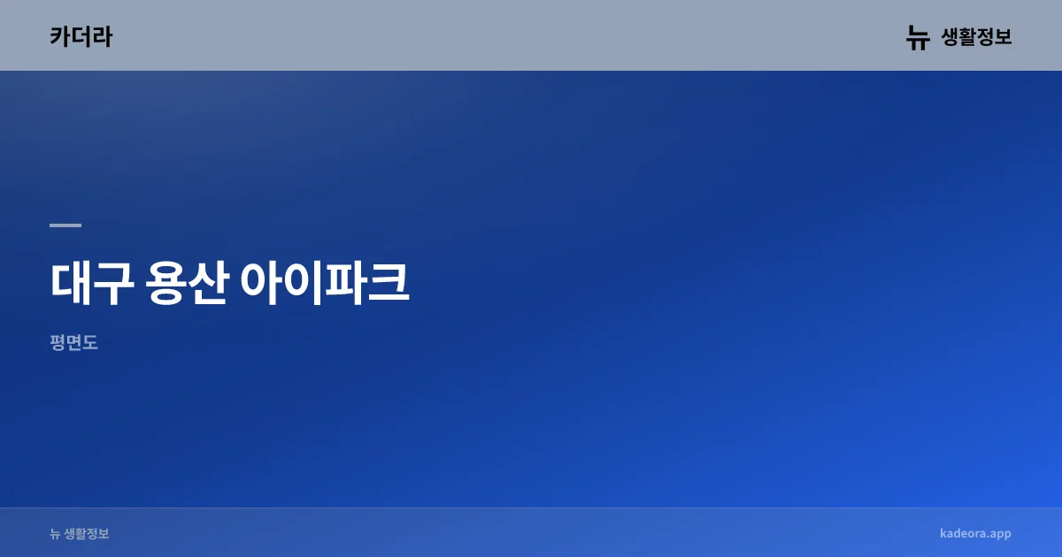 대구 용산 아이파크 청약 분석 — 대구 입지·분양가·투자 가치 완벽 정리 2026 — 카더라 부동산 정보